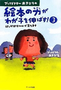 【中古】 ブックドクターあきひろの絵本の力がわが子を伸ばす！(３) ぽっかぽかの心が育ちます-ぽっかぽかの心が育ちます／あきひろ【著