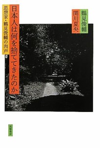 【中古】 日本人は何を捨ててきたのか 思想家・鶴見俊輔の肉声／鶴見俊輔，関川夏央【著】