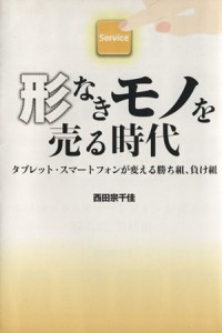 【中古】 形なきモノを売る時代 タブレット・スマートフォンが変える勝ち組、負け組 ビジネスファミ通／西田宗千佳(著者)