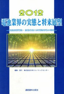 【中古】 電池業界の実態と将来展望(２０１２) 家庭用蓄電池・自動車用二次電池市場の将来／日本エコノミックセンター【編】