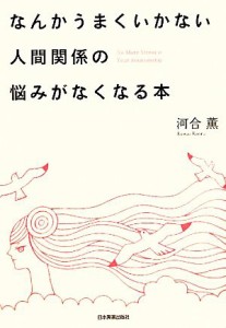 【中古】 なんかうまくいかない人間関係の悩みがなくなる本／河合薫【著】