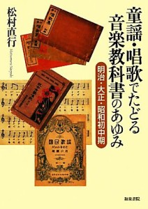 【中古】 童謡・唱歌でたどる音楽教科書のあゆみ 明治・大正・昭和初中期／松村直行【著】