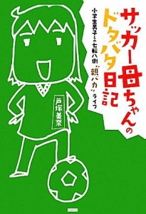 【中古】 サッカー母ちゃんのドタバタ日記 小学生男子との七転八倒“親バカ”ライフ／戸塚美奈【著】