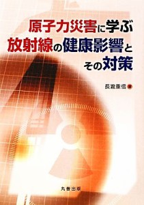 【中古】 原子力災害に学ぶ放射線の健康影響とその対策 原子力災害に学ぶ／長瀧重信【著】