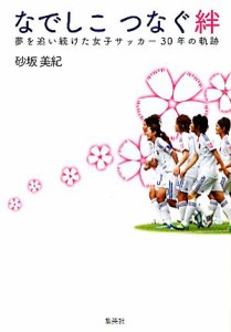 【中古】 なでしこ　つなぐ絆 夢を追い続けた女子サッカー３０年の軌跡／砂坂美紀【著】