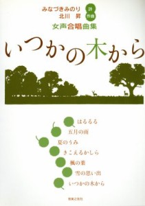 【中古】 いつかの木から　女声合唱曲集／みなづきみのり(著者),北川昇(著者)