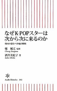 【中古】 なぜＫ‐ＰＯＰスターは次から次に来るのか 韓国の恐るべき輸出戦略 朝日新書／鄭城尤【監修】，酒井美絵子【著】