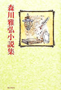 【中古】 森川雅弘小説集／森川雅弘【著】，『森川雅弘小説集』刊行委員会【編】