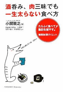 【中古】 酒呑み、肉三昧でも一生太らない食べ方 たらふく食べて脂肪を燃やす！糖質制限ダイエット／小関敦之【著】，江部康二，大柳珠美