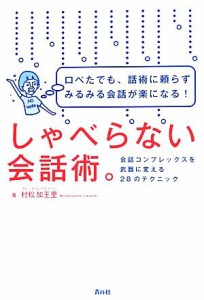 【中古】 しゃべらない会話術。 口べたでも、話術に頼らずみるみる会話が楽になる！会話コンプレックスを武器に変える２８のテクニック／