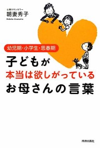 【中古】 子どもが本当は欲しがっているお母さんの言葉 幼児期・小学生・思春期／朝妻秀子【著】