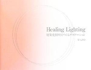 【中古】 Ｈｅａｌｉｎｇ　Ｌｉｇｈｔｉｎｇ 建築化照明でつくるグラデーション／家元あき【著】