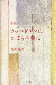 【中古】 歌集　カッパドキアのかぼちや畑に／北神照美(著者)