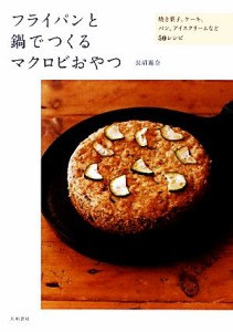 【中古】 フライパンと鍋でつくるマクロビおやつ 焼き菓子、ケーキ、パン、アイスクリームなど５０レシピ／長沼麗奈【著】