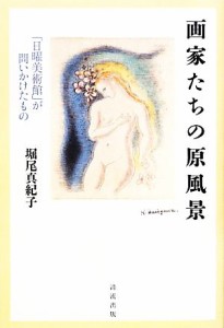 【中古】 画家たちの原風景 日曜美術館が問いかけたもの／堀尾真紀子【著】