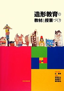 【中古】 造形教育の教材と授業づくり／辻泰秀【監修・編著】，芳賀正之，高橋智子，藤田雅也【編著】