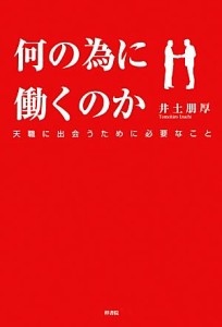 【中古】 何の為に働くのか 天職に出会うために必要なこと／井土朋厚【著】