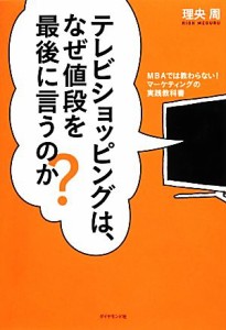 【中古】 テレビショッピングは、なぜ値段を最後に言うのか？ ＭＢＡでは教わらない！マーケティングの実践教科書／理央周【著】