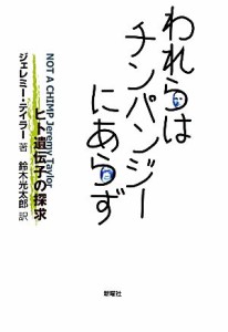 【中古】 われらはチンパンジーにあらず ヒト遺伝子の探求／ジェレミーテイラー【著】，鈴木光太郎【訳】