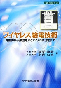 【中古】 ワイヤレス給電技術 電磁誘導・共鳴送電からマイクロ波送電まで 設計技術シリーズ／篠原真毅，小紫公也【著】