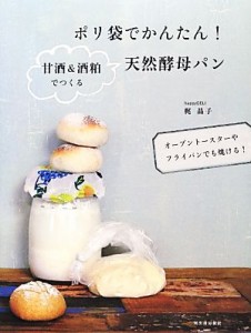 【中古】 ポリ袋でかんたん！甘酒＆酒粕でつくる天然酵母パン オーブントースターやフライパンでも焼ける！／梶晶子【著】