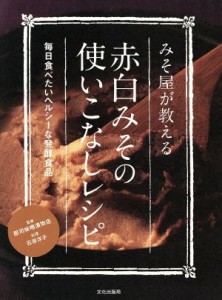 【中古】 みそ屋が教える赤白みその使いこなしレシピ 毎日食べたいヘルシーな発酵食品／郡司味噌漬物店【監修】，石原洋子【料理】