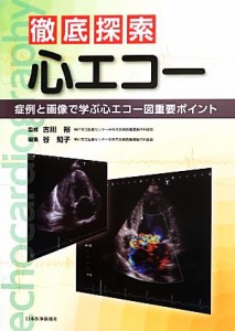 【中古】 徹底探索心エコー 症例と画像で学ぶ心エコー図重要ポイント／古川裕【監修】，谷知子【編】