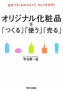 【中古】 自分ブランドのコスメで、キレイを実現！オリジナル化粧品を「つくる」「使う」「売る」／宇治原一成【著】