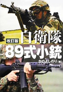 【中古】 自衛隊８９式小銃 日本が誇る傑作小銃のすべて／かのよしのり【著】