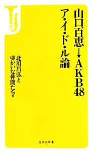 【中古】 山口百恵→ＡＫＢ４８　ア・イ・ド・ル論 宝島社新書／北川昌弘【著】