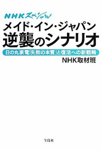 【中古】 ＮＨＫスペシャルメイド・イン・ジャパン逆襲のシナリオ 日の丸家電「失敗の本質」と復活への新戦略／ＮＨＫ取材班【著】