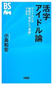 【中古】 活字アイドル論 アイドルとは物語の「発見」と「連鎖」である／小島和宏【著】