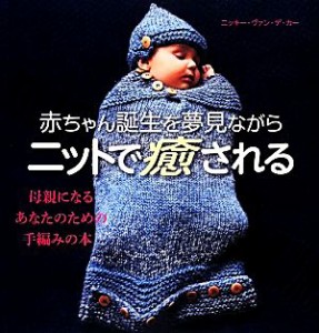 【中古】 赤ちゃん誕生を夢見ながらニットで癒される／ニッキーヴァン・デ・カー【著】，松本敦子【訳】