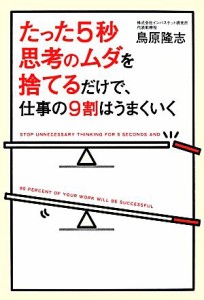 【中古】 たった５秒思考のムダを捨てるだけで、仕事の９割はうまくいく／鳥原隆志【著】