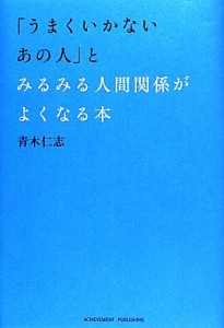 【中古】 「うまくいかないあの人」とみるみる人間関係がよくなる本／青木仁志【著】