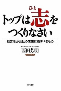 【中古】 トップは志をつくりなさい 経営者が会社の未来に残すべきもの／西田芳明【著】