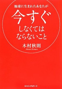 【中古】 地球に生まれたあなたが今すぐしなくてはならないこと／木村秋則【著】