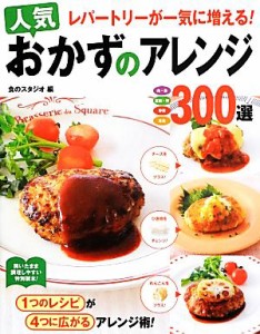 【中古】 レパートリーが一気に増える！人気おかずのアレンジ３００選 肉・魚　豆腐・卵　野菜　主食／食のスタジオ(編者)