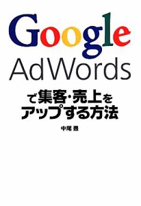 【中古】 Ｇｏｏｇｌｅ　Ａｄｗｏｒｄｓで集客・売上をアップする方法／中尾豊(著者)