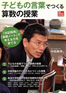 【中古】 子どもの言葉でつくる算数の授業 「日記指導」「算数ノート」で考える力を育てる 算数授業研究特別号１１／中田寿幸(著者)