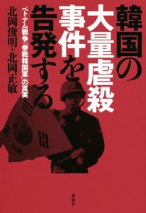 【中古】 韓国の大量虐殺事件を告発する ベトナム戦争「参戦韓国軍」の真実／北岡俊明(著者),北岡正敏(著者)