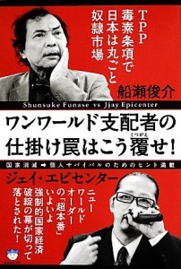 【中古】 ワンワールド支配者の仕掛け罠はこう覆せ！ ＴＰＰ毒素条項で日本は丸ごと奴隷市場／船瀬俊介(著者),ジェイ・エピセンター(著者