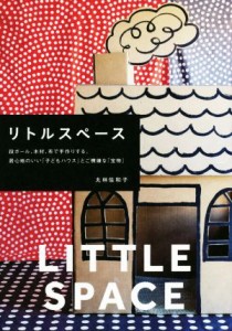 【中古】 リトルスペース 段ボール、木材、布で手づくりする、居心地のいい「子どもハウス」とご機嫌な「宝物」／丸林佐和子(著者)