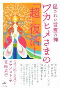 【中古】 ワカヒメさまの「超」復活！ 隠された言霊の神／ＳＵＭＩＫＯ！(著者),アマノコトネ(著者),宮崎貞行(著者)