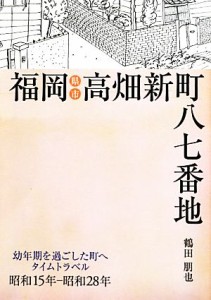 【中古】 福岡県福岡市高畑新町八七番地(昭和１５年−昭和２８年) 幼年期を過ごした町へタイムトラベル／鶴田朋也(著者)