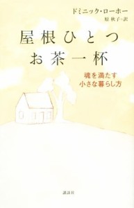 【中古】 屋根ひとつ　お茶一杯 魂を満たす小さな暮らし方／ドミニック・ローホー(著者),原秋子(訳者)