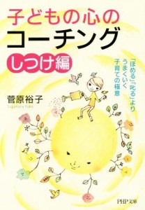 【中古】 子どもの心のコーチング　しつけ編 「ほめる」「叱る」よりうまくいく子育ての極意 ＰＨＰ文庫／菅原裕子(著者)