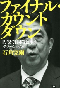 【中古】 ファイナル・カウントダウン 円安で日本経済はクラッシュする／石角完爾(著者)