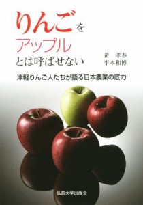 【中古】 りんごをアップルとは呼ばせない 津軽りんご人たちが語る日本農業の底力／黄孝春(著者),平本和博(著者)