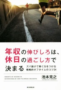 【中古】 年収の伸びしろは、休日の過ごし方で決まる ズバ抜けて稼ぐ力をつける戦略的オフタイムのコツ３４／池本克之(著者)